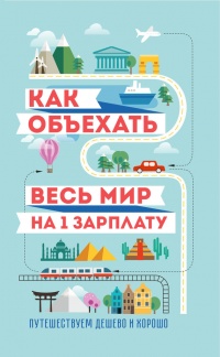 Онлайн книга - Как объехать весь мир на одну зарплату. Путешествуем дешево и хорошо - Мария Оленева