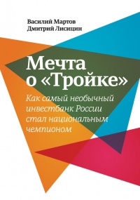 Онлайн книга - Мечта о «Тройке». Как самый необычный инвестбанк России стал национальным чемпионом - Дмитрий Лисици