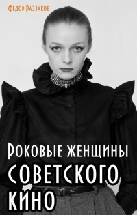 Онлайн книга - Роковые женщины советского кино - Федор Раззаков