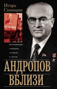 Онлайн книга - Андропов вблизи. Воспоминания о временах оттепели и застоя - Игорь Синицин