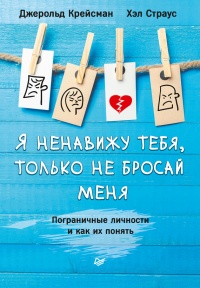 Онлайн книга - Я ненавижу тебя, только не бросай меня. Пограничные личности и как их понять - Хэл Страус