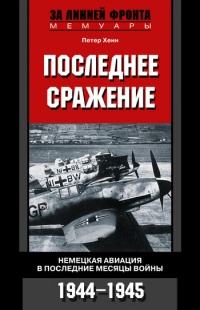 Онлайн книга - Последнее сражение. Немецкая авиация в последние месяцы войны. 1944-1945 - Петер Хенн