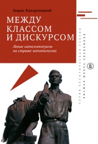 Онлайн книга - Между классом и дискурсом. Левые интеллектуалы на страже капитализма - Борис Кагарлицкий