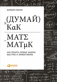 Онлайн книга - Думай как математик. Как решать любые задачи быстрее и эффективнее - Барбара Оакли
