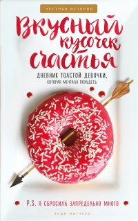 Онлайн книга - Вкусный кусочек счастья. Дневник толстой девочки, которая мечтала похудеть. P. S. я сбросила запреде