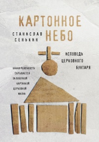 Онлайн книга - Картонное Небо. Исповедь церковного бунтаря - Станислав Сенькин