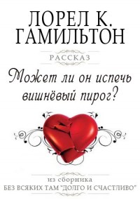 Онлайн книга - Может ли он испечь вишневый пирог? - Лорел Гамильтон