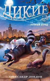 Онлайн книга - Дикие. Книга 2. Лунный отряд - Александр Лондон