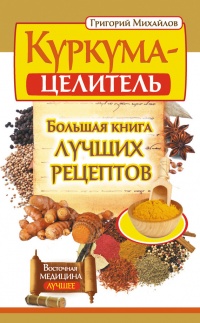 Онлайн книга - Куркума-целитель. Большая книга лучших рецептов - Григорий Михайлов
