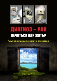 Онлайн книга - Диагноз - рак. Лечиться или жить? Альтернативный взгляд на онкологию - Борис Гринблат