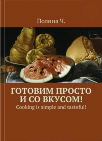 Онлайн книга - Готовим просто и со вкусом! Cooking is simple and tasteful! - Полина Ч.