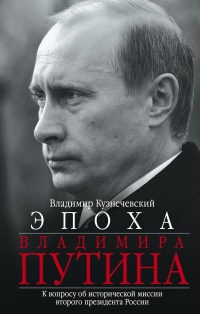 Онлайн книга - Эпоха Владимира Путина. К вопросу об исторической миссии второго президента России - Владимир Кузнеч