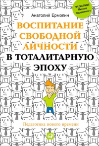 Онлайн книга - Воспитание свободной личности в тоталитарную эпоху. Педагогика нового времени - Анатолий Ермолин