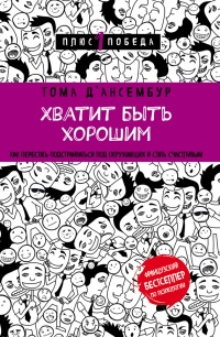 Онлайн книга - Хватит быть хорошим! Как перестать подстраиваться под других и стать счастливым - Тома Д’Ансембур