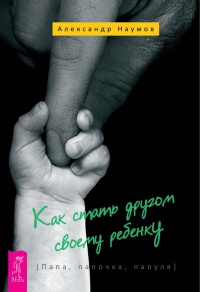 Онлайн книга - Как стать другом своему ребенку. Папа, папочка, папуля - Александр Наумов