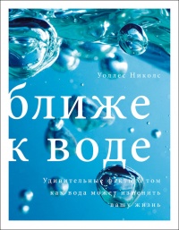 Онлайн книга - Ближе к воде. Удивительные факты о том, как вода может изменить вашу жизнь - Уоллес Николс
