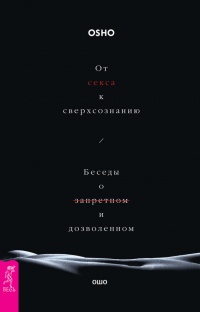 Онлайн книга - От секса к сверхсознанию. Беседы о запретном и дозволенном - Бхагаван Раджниш (Ошо)