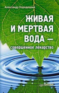 Онлайн книга - Живая и мертвая вода — совершенное лекарство - Александр Кородецкий