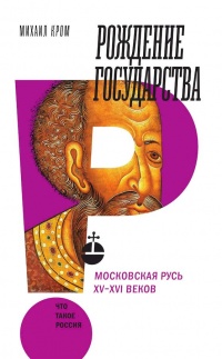 Онлайн книга - Рождение государства. Московская Русь XV–XVI веков - Михаил Кром
