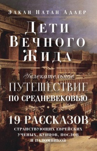 Онлайн книга - Дети Вечного Жида, или Увлекательное путешествие по Средневековью - Элкан Натан Адлер