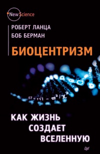 Онлайн книга - Биоцентризм. Как жизнь создает Вселенную - Боб Берман