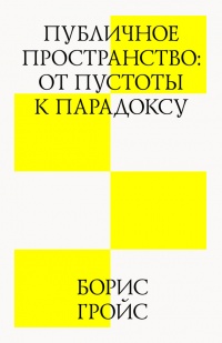 Онлайн книга - Публичное пространство: от пустоты к парадоксу - Борис Гройс