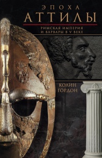 Онлайн книга - Эпоха Аттилы. Римская империя и варвары в V веке - Колин Дуглас Гордон