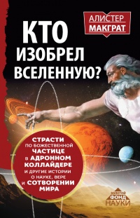Онлайн книга - Кто изобрел Вселенную? Страсти по божественной частице в адронном коллайдере и другие истории о наук
