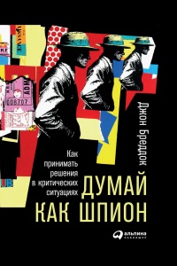 Онлайн книга - Думай как шпион. Как принимать решения в критических ситуациях - Джон Бреддок