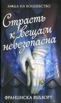 Онлайн книга - Страсть к вещам небезопасна - Франциска Вудворт