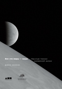 Онлайн книга - Все эти миры - ваши. Научные поиски внеземной жизни - Джон Уиллис