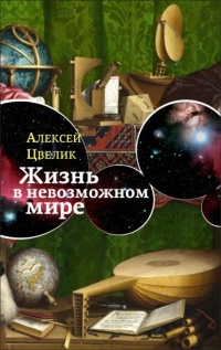 Онлайн книга - Жизнь в невозможном мире - Алексей Цвелик