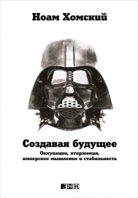 Онлайн книга - Создавая будущее: Оккупации, вторжения, имперское мышление и стабильность - Ноам Хомский