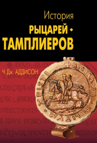 Онлайн книга - История рыцарей-тамплиеров, церкви Темпла и Темпла - Чарльз Дж. Аддисон