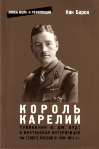 Онлайн книга - Король Карелии. Полковник Ф. Дж. Вудс и британская интервенция на севере России в 1918-1919 гг. - Ни