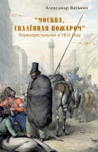 Онлайн книга - "Москва, спаленная пожаром". Первопрестольная в 1812 году - Александр Васькин