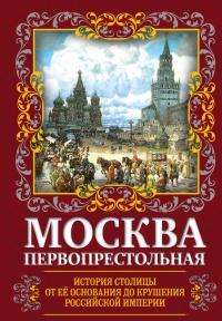Онлайн книга - Москва Первопрестольная. История столицы от ее основания до крушения Российской империи - Михаил Вос