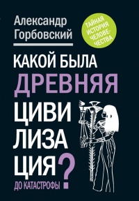 Онлайн книга - Какой была древняя Цивилизация до Катастрофы? - Александр Горбовский