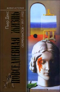 Онлайн книга - Повседневная жизнь сюрреалистов. 1917-1932 - Пьер Декс