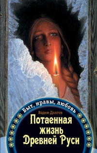 Онлайн книга - Потаенная жизнь Древней Руси. Быт, нравы, любовь - Вадим Долгов