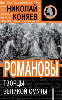 Онлайн книга - Романовы. Творцы Великой Смуты - Николай Коняев