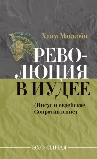Онлайн книга - Революция в Иудее (Иисус и еврейское сопротивление) - Хаям Маккоби