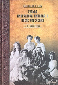 Онлайн книга - Судьба императора Николая II после отречения. Историко-критические очерки - Сергей Мельгунов