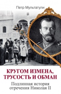 Онлайн книга - Кругом измена, трусость и обман. Подлинная история отречения Николая II - Петр Мультатули
