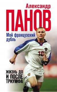 Онлайн книга - Мой французский дубль. Жизнь до и после триумфа - Александр Панов