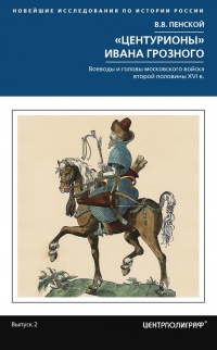 Онлайн книга - Центурионы Ивана Грозного. Воеводы и головы московского войска второй половины XVI - Виталий Пенской