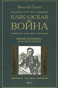 Онлайн книга - Кавказская война. В 5 томах. Том 5. Время Паскевича, или Бунт Чечни - Василий Потто
