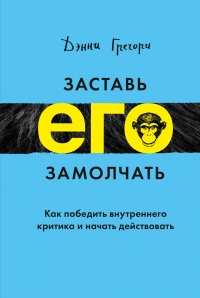 Онлайн книга - Заставь его замолчать. Как победить внутреннего критика и начать действовать - Дэнни Грегори