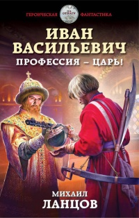 Онлайн книга - Иван Васильевич. Профессия – царь! - Михаил Ланцов
