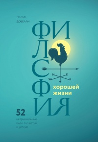 Онлайн книга - Философия хорошей жизни. 52 нетривиальных идеи о счастье и успехе - Рольф Добелли